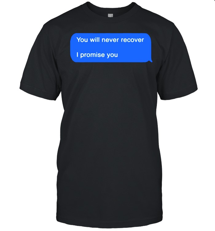 You will never recover I promise you shirt