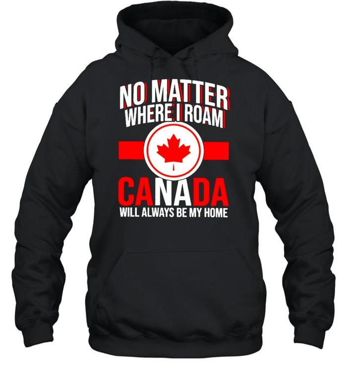 no matter where I roam Canada will always be my home shirt Unisex Hoodie