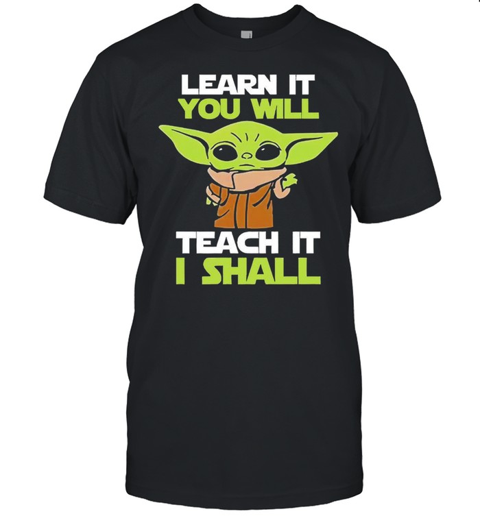 Baby Yoda learn it you will teach it I shall shirt