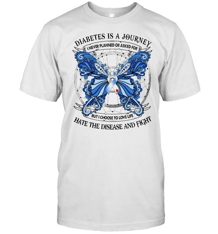 Butterfly diabetes is a journey I never planned or asked for but I choose to love life hate the disease and fight shirt