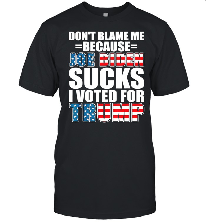 Dont Blame Me Joe Biden Sucks I Voted For Trump USA Flag shirt