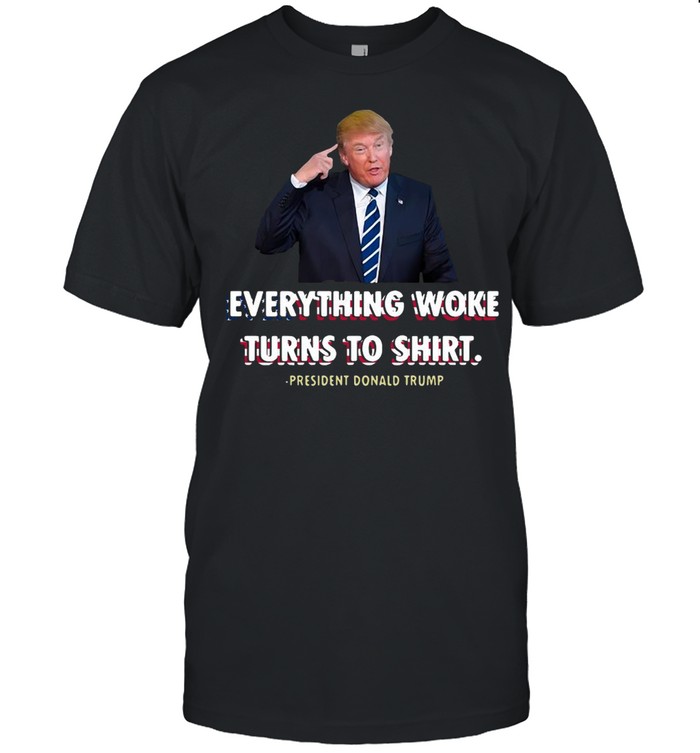 Everything Woke Turns To Shit President Donald Trump T-shirt