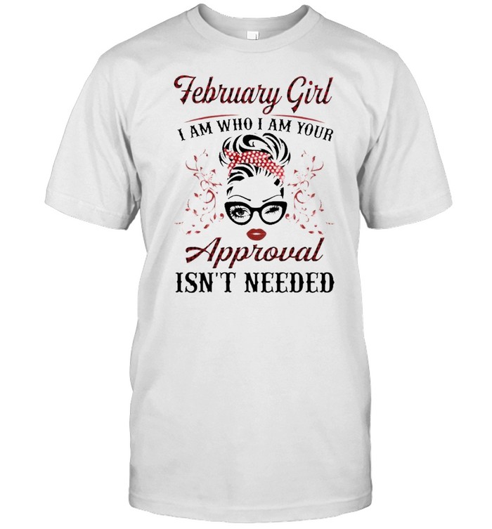 February Girl I Am Who I Am Your Approval Isn’t Needed  Classic Men's T-shirt