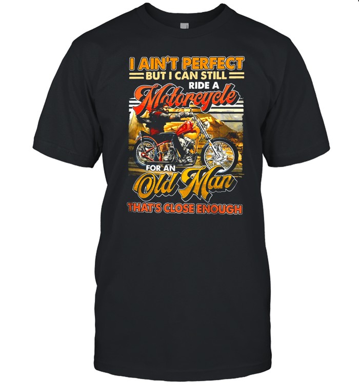 I Aint Perfect But I Can Still Ride A Motorcycle For An Old Man Thats Close Enough Vintage shirt Classic Men's T-shirt