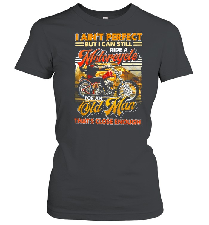 I Aint Perfect But I Can Still Ride A Motorcycle For An Old Man Thats Close Enough Vintage shirt Classic Women's T-shirt