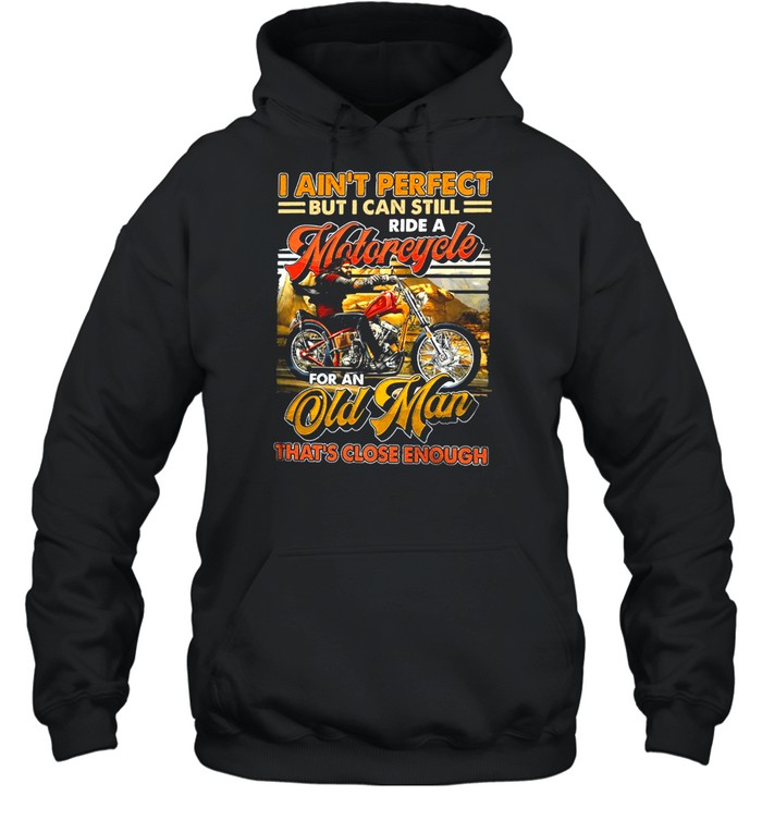I Aint Perfect But I Can Still Ride A Motorcycle For An Old Man Thats Close Enough Vintage shirt Unisex Hoodie