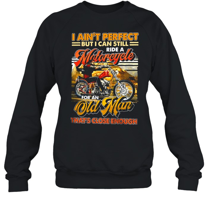 I Aint Perfect But I Can Still Ride A Motorcycle For An Old Man Thats Close Enough Vintage shirt Unisex Sweatshirt