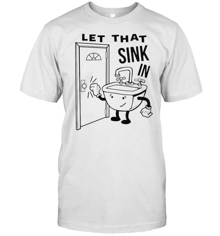 Let that sink in shirt