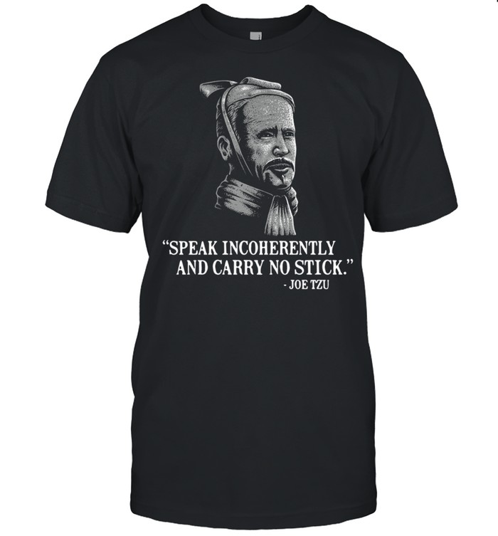 Speak incoherently and carry no stick Joe Tzu shirt