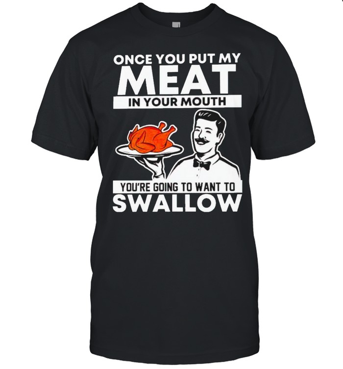 Thanksgiving turkey once you put my meat in your mouth shirt