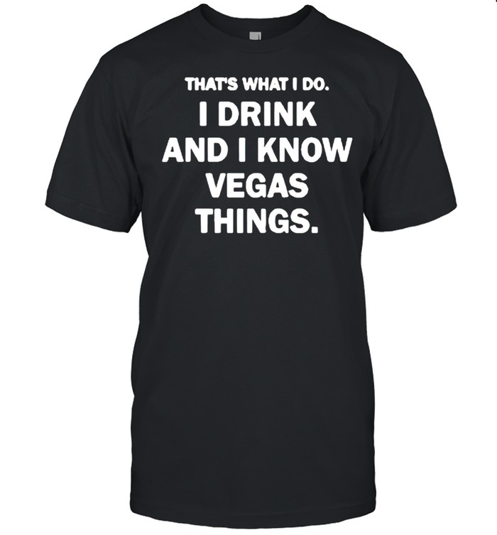 That’s what I do I drink and I know vegas things shirt