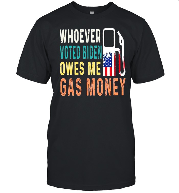 Whoever voted Biden owes Me gas money shirt