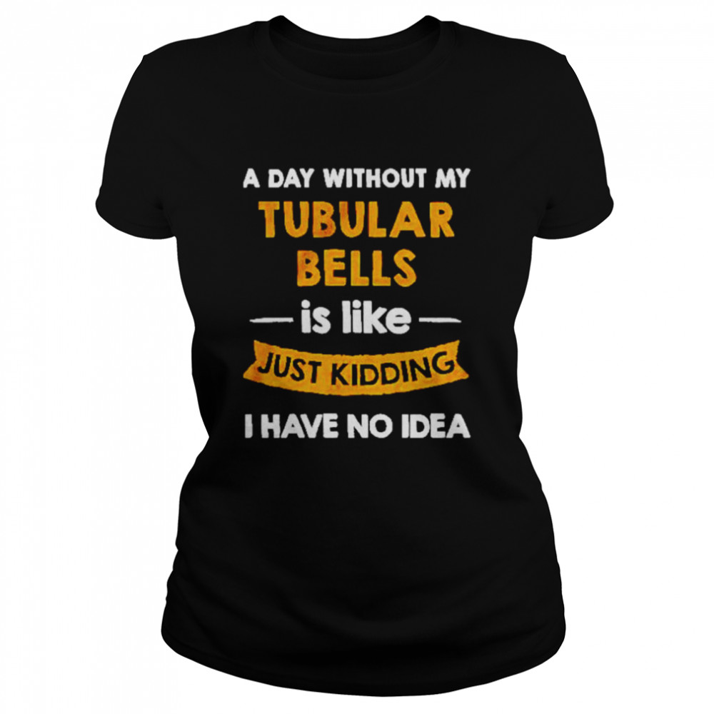 A day without my tubular bells is like just kiddin shirt Classic Women's T-shirt