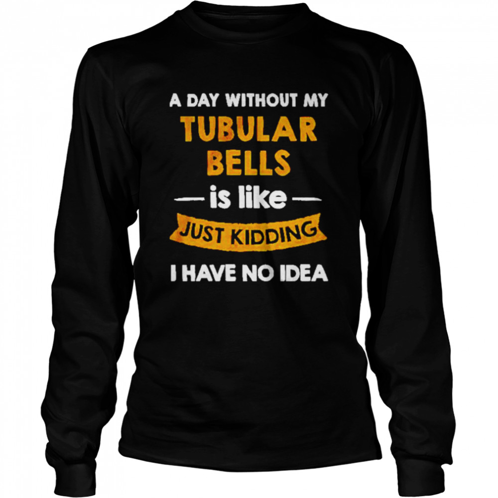 A day without my tubular bells is like just kiddin shirt Long Sleeved T-shirt