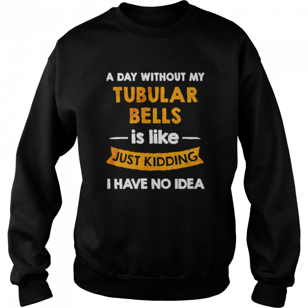 A day without my tubular bells is like just kiddin shirt Unisex Sweatshirt