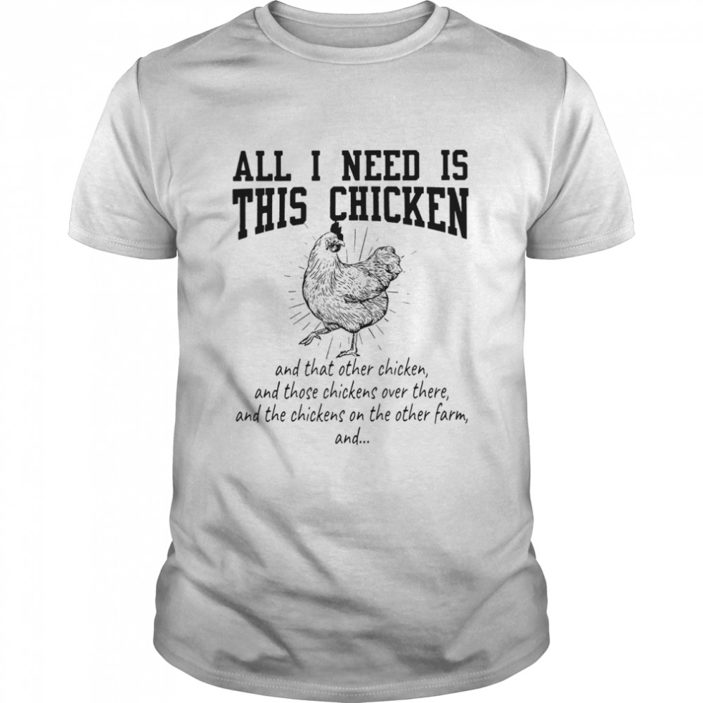 All i Need is This Chicken And That Other Chicken And Those Chickens over There T-shirt