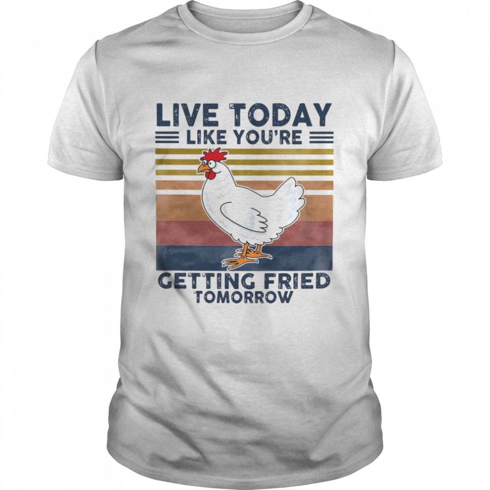 Chicken Live Today Like You’re Getting Fried Tomorrow Vintage T-shirt