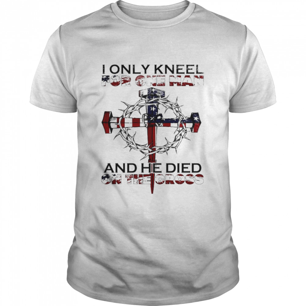 Cross American Flag I Only Kneel For One Man And He Died On The shirt