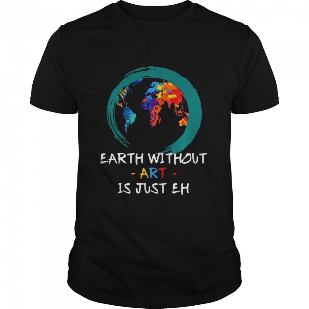 Earth Without Art Is Just Eh Artistic Painter Teacher Artist Pullover T-shirt