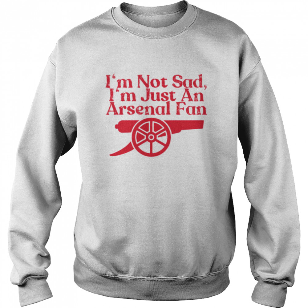 I’m not sad I’m just an Arsenal fan shirt Unisex Sweatshirt