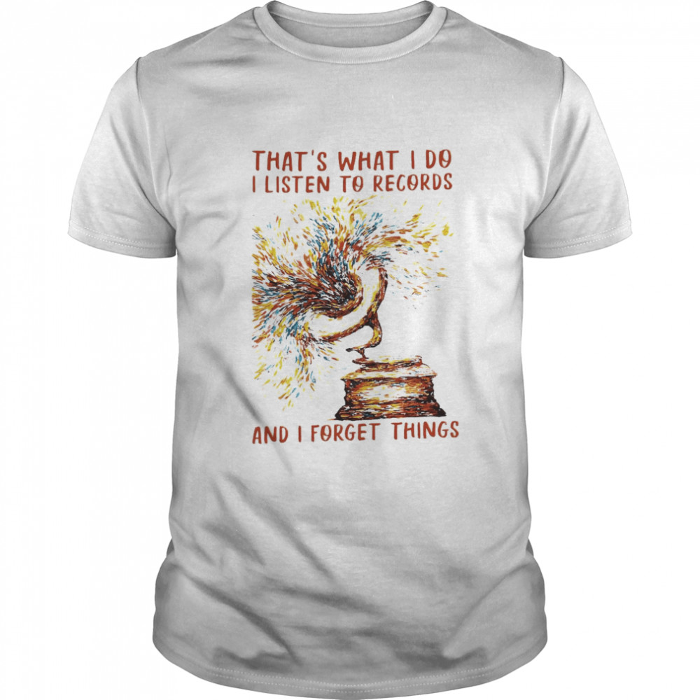 That’s What I Do I Listen To Records And I Forget Things T-shirt