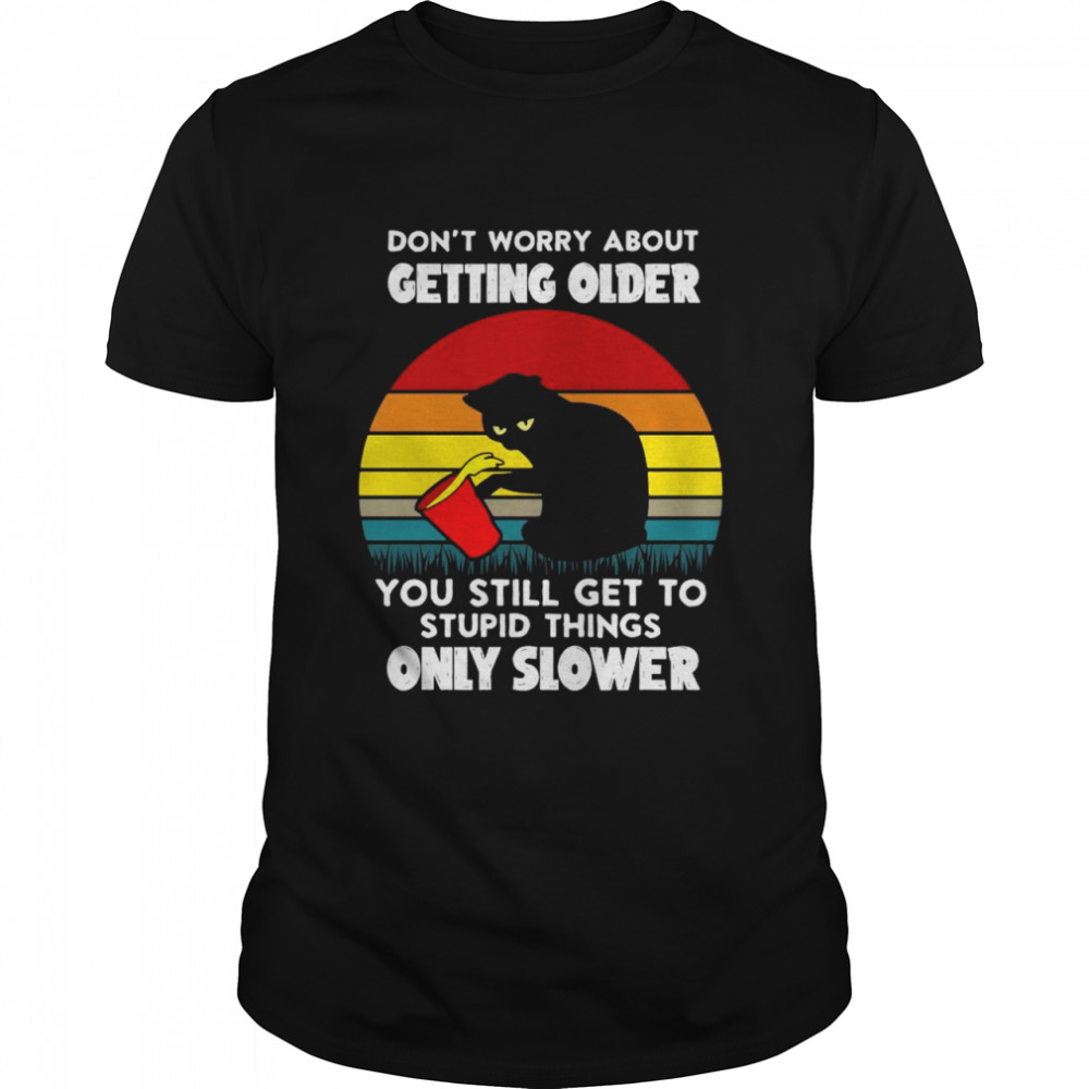 Black cat don’t worry about getting older you still get to stupid things only slower vintage shirt