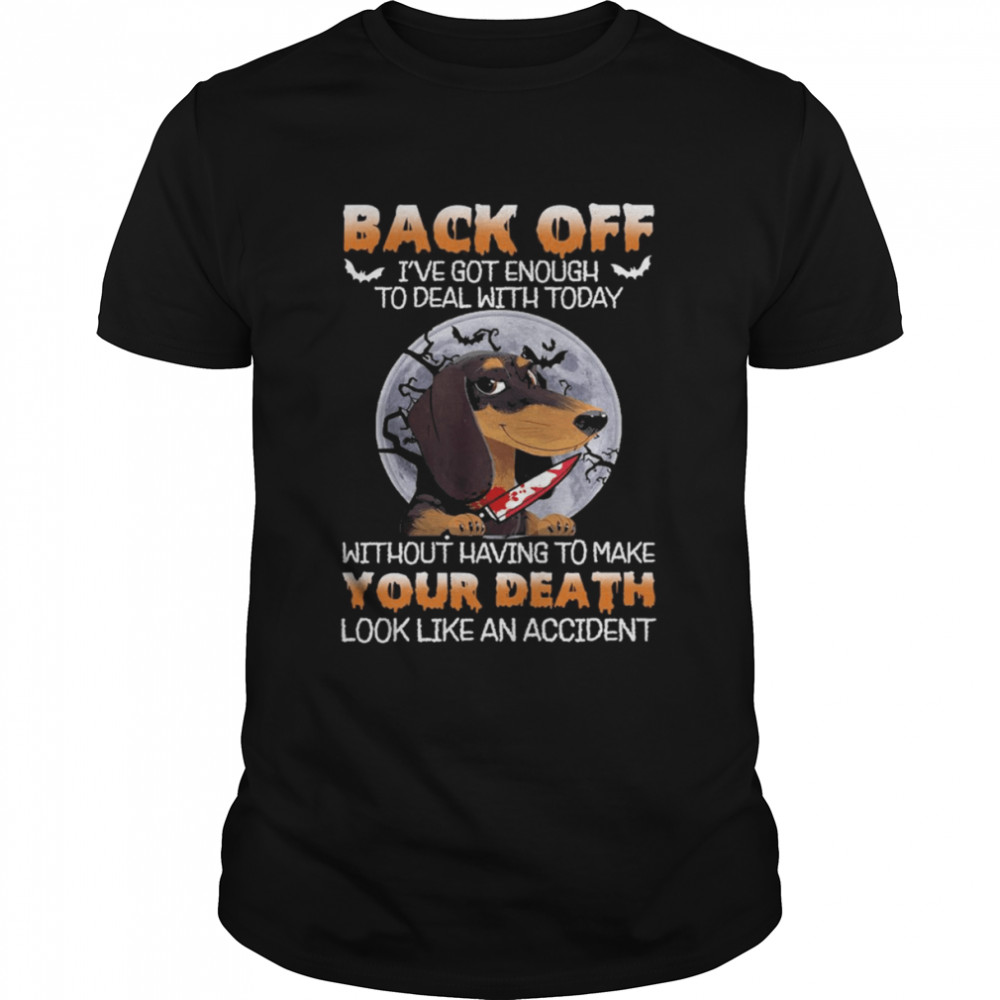 Dachshund Back Off Ive Got Enough To Deal With Today Without Having To Make Your Death shirt
