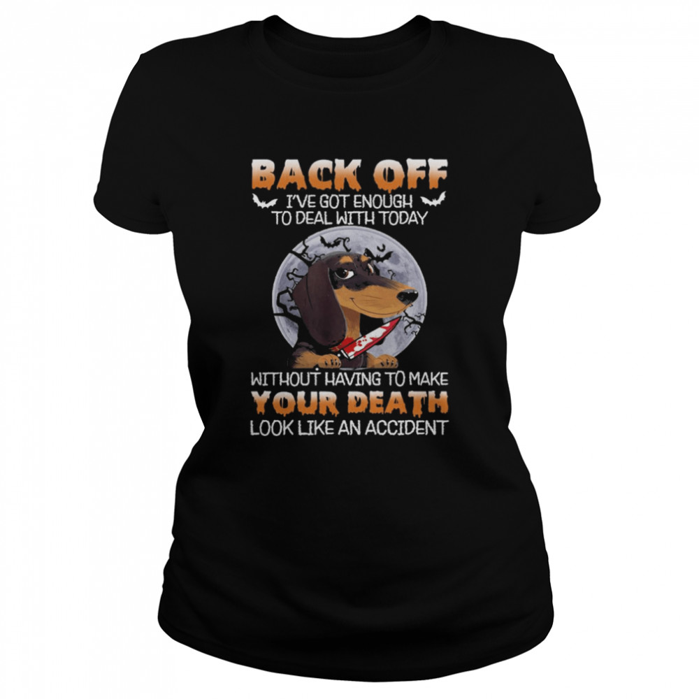 Dachshund Back Off Ive Got Enough To Deal With Today Without Having To Make Your Death shirt Classic Women's T-shirt