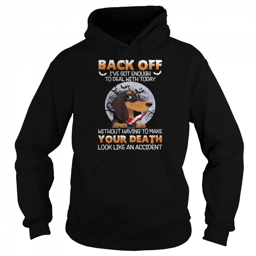 Dachshund Back Off Ive Got Enough To Deal With Today Without Having To Make Your Death shirt Unisex Hoodie