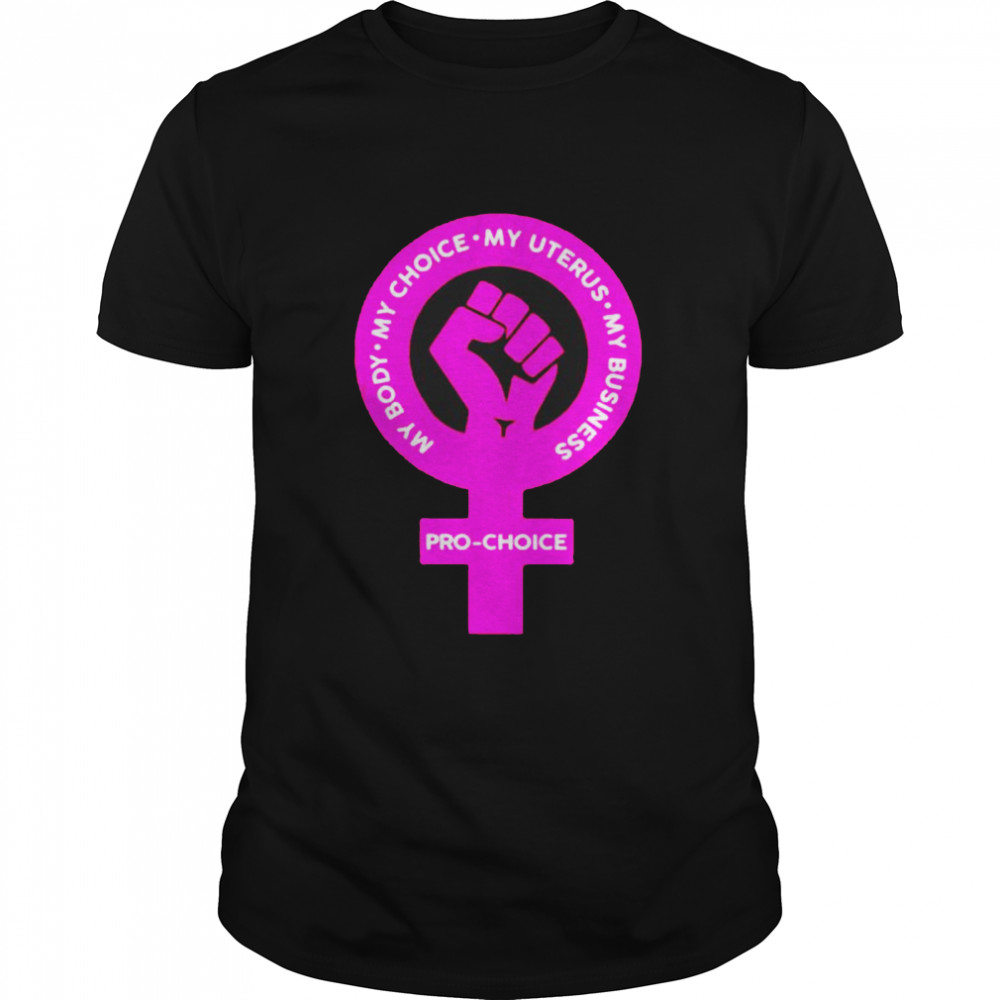 Pro-choice my body my choice my uterus my business shirt