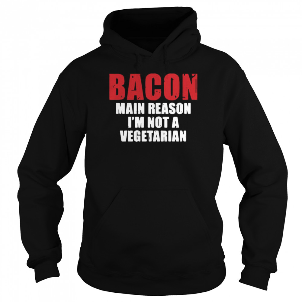 Bacon main reason I’m not a vegetarian shirt Unisex Hoodie