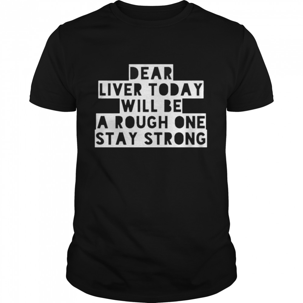 Dear liver today will be a rough one stay strong shirt