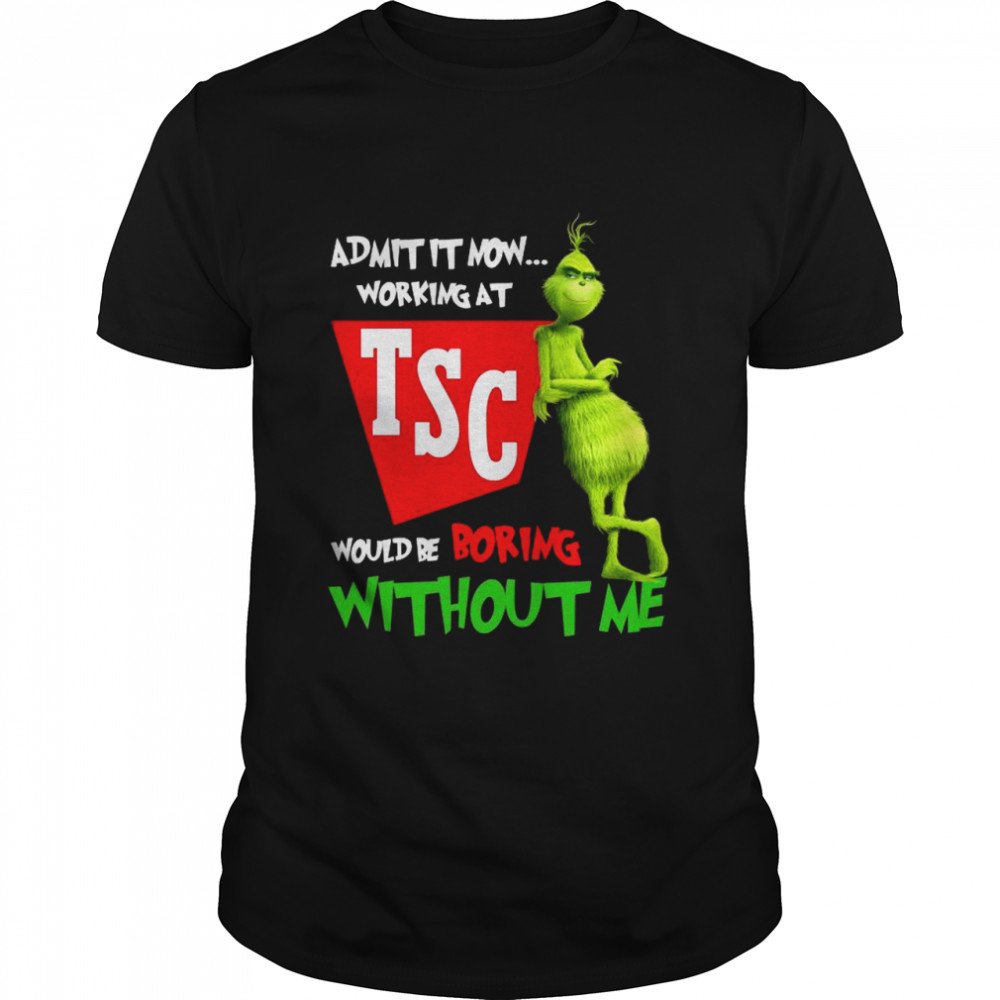 Grinch admit it now working at TSC would be boring without me shirt