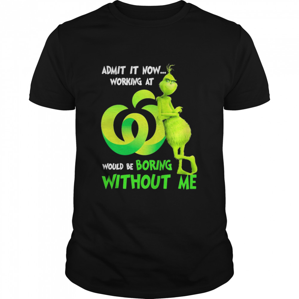Grinch admit it now working at Woolworths would be boring without me shirt