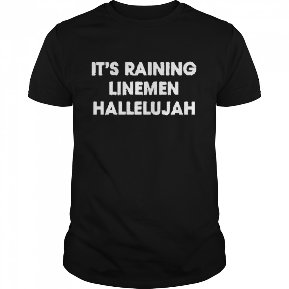 It’s raining linemen hallelujah shirt