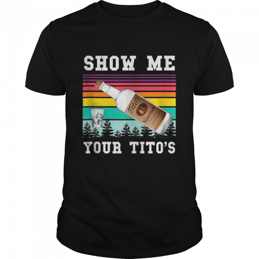 Show Me Your Titos Shirt Vodka shirt
