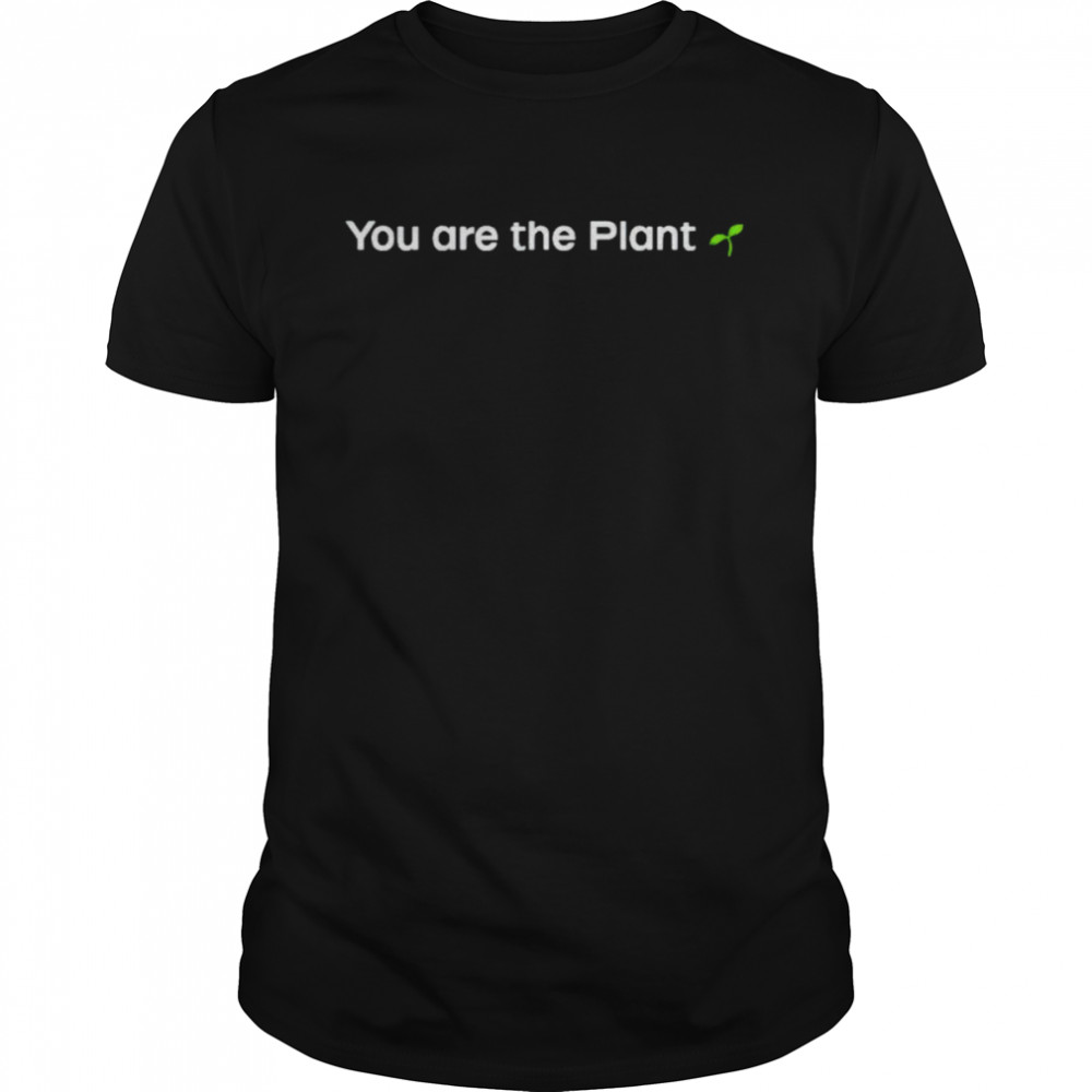 You are the plant shirt
