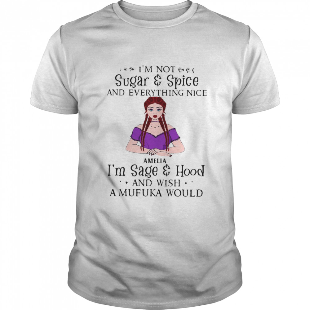 I’m Not Sugar And Spice And Everything Nice Amelia I’m Sage And Hood And Wish A Mufuka Would T-shirt