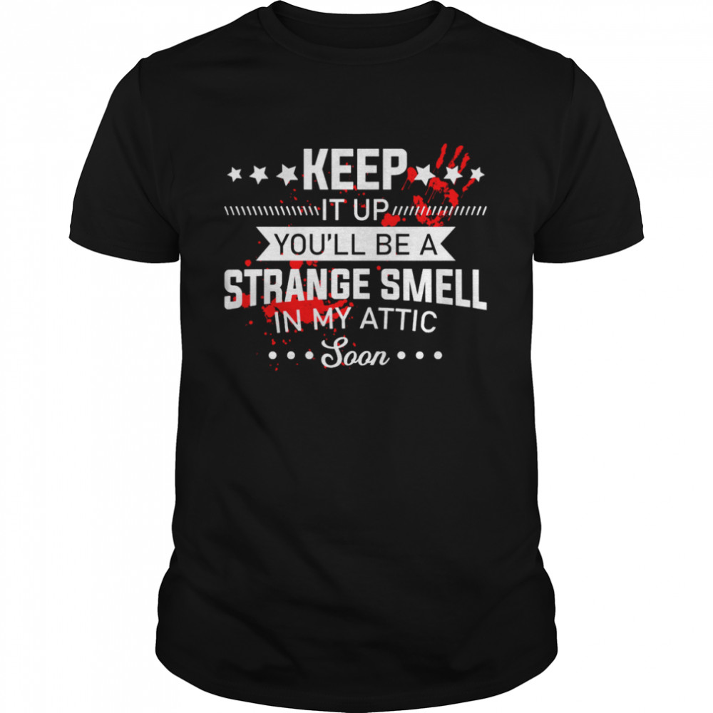 Keep It Up Youll Be A Strange Smell In My Attic Soon shirt