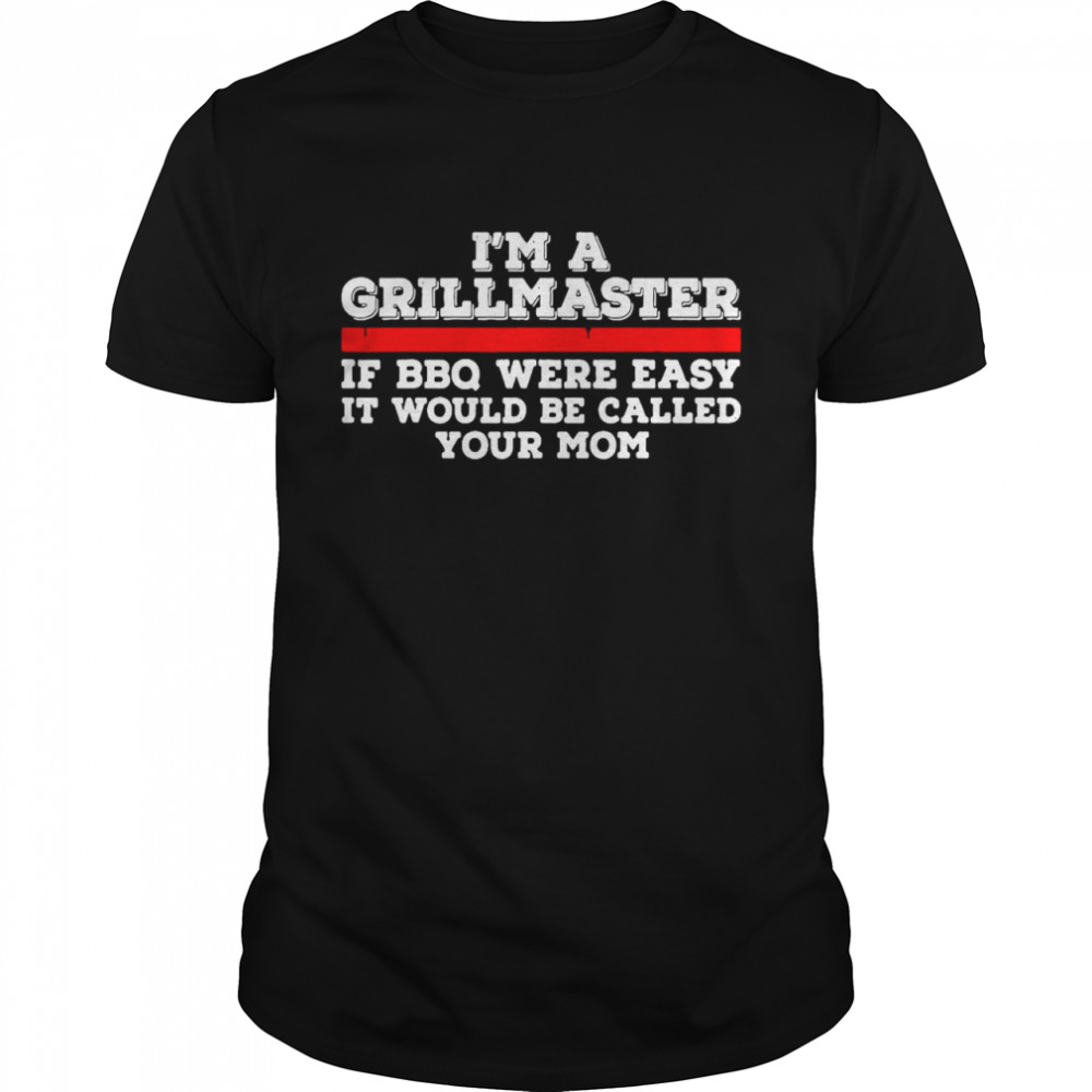 Nice I’m A Grill Master If BBQ Were Easy It’d Be Called Your Mom T-shirt