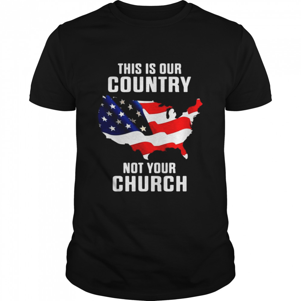 This is our country not your church American flag shirt
