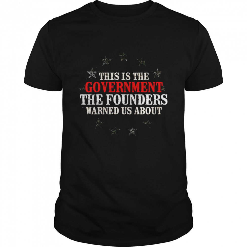 This is the government the founders warned us about tshirt
