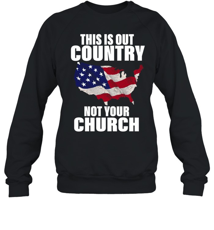 American Flag This Is Our Country Not Your Church T-shirt Unisex Sweatshirt