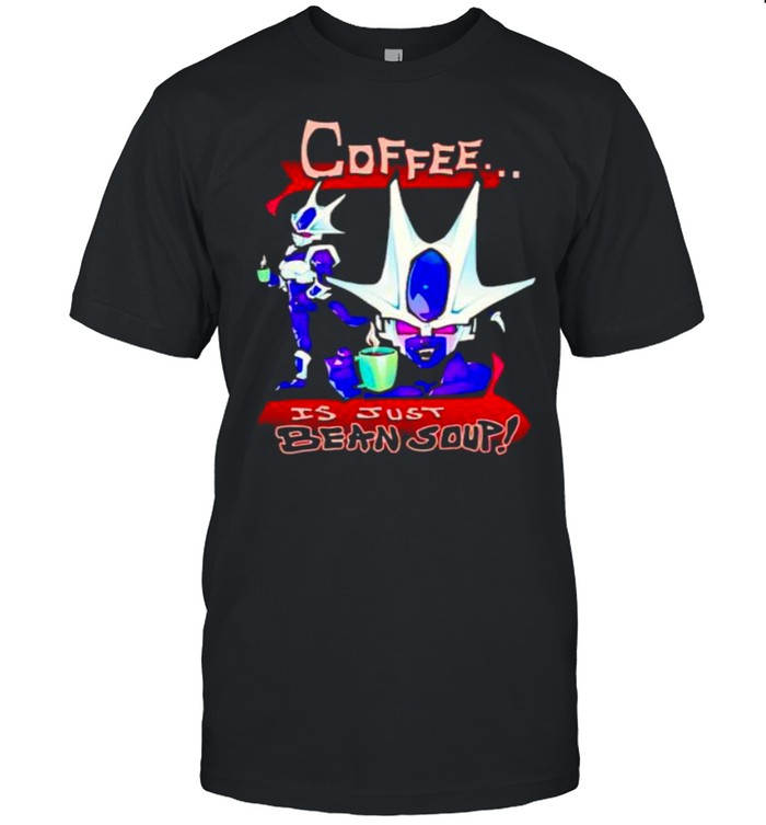 Coffee is just bean soup shirt