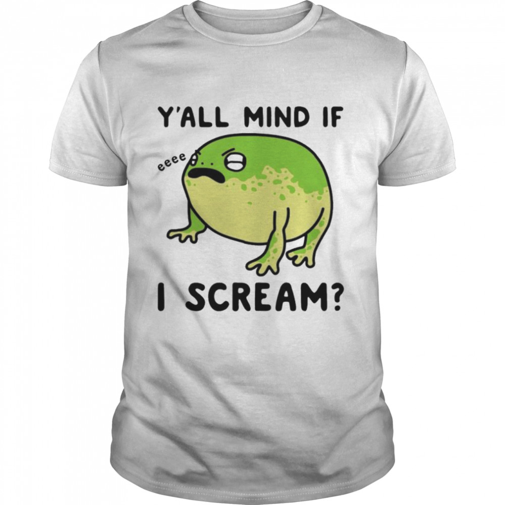 Frog y’all mind if I scream shirt
