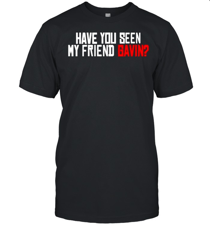 Have you seen my friend gavin urooney2014 have you seen my friend gavin shirt