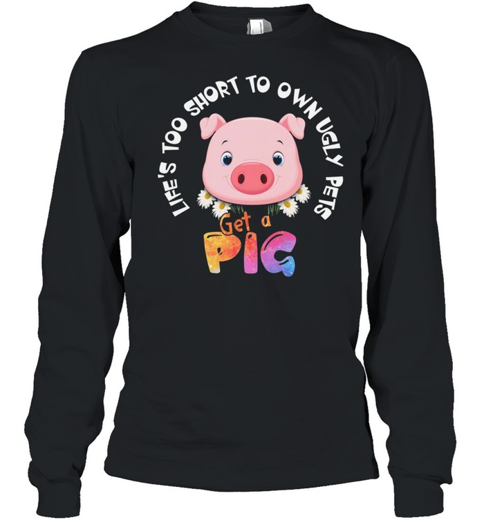 Lets Too Short To Own Ugly Step Get A Pig shirt Long Sleeved T-shirt