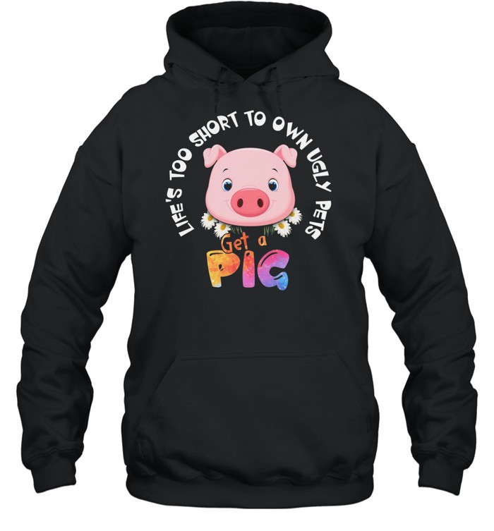Lets Too Short To Own Ugly Step Get A Pig shirt Unisex Hoodie