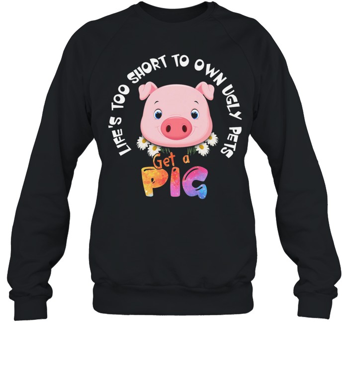 Lets Too Short To Own Ugly Step Get A Pig shirt Unisex Sweatshirt
