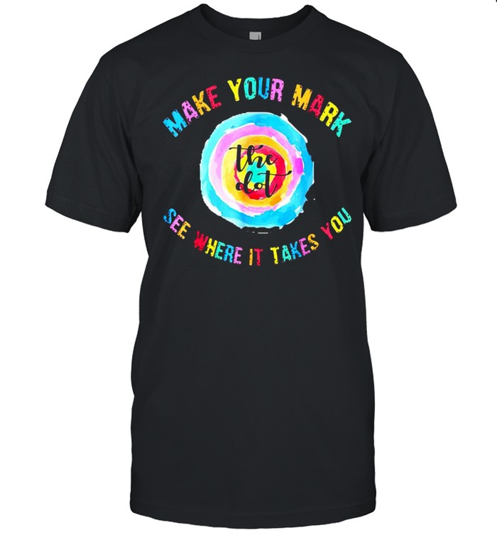 Make your mark dot day see where it takes you shirt